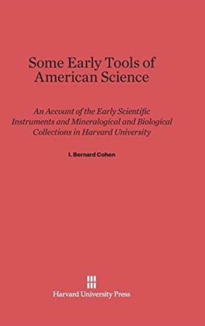 Some Early Tools of American Science : An Account of the Early Scientific Instruments and Mineralogical and Biological Collections in Harvard University, Hardback Book