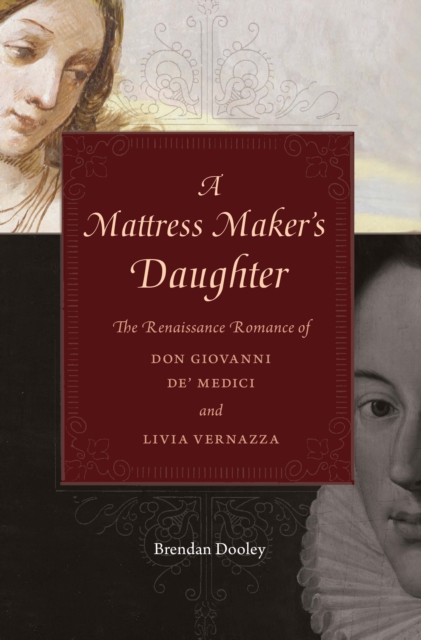 A Mattress Maker's Daughter : The Renaissance Romance of Don Giovanni de’ Medici and Livia Vernazza, EPUB eBook