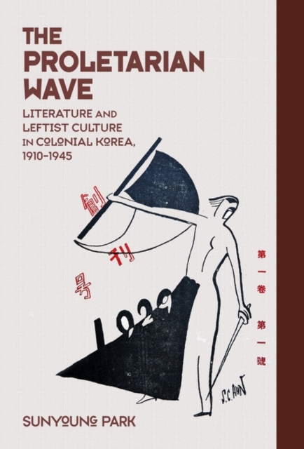 The Proletarian Wave : Literature and Leftist Culture in Colonial Korea, 1910–1945, Hardback Book