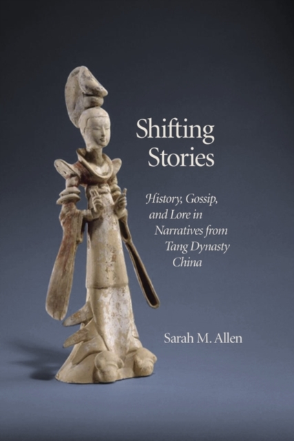 Shifting Stories : History, Gossip, and Lore in Narratives from Tang Dynasty China, Hardback Book