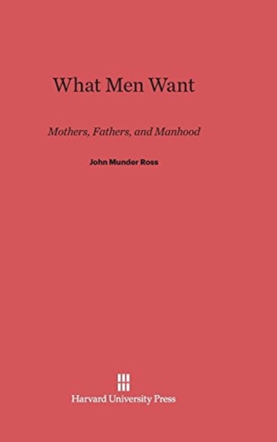 What Men Want : Mothers, Fathers, and Manhood, Hardback Book