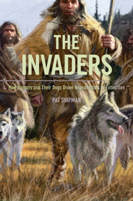 The Invaders : How Humans and Their Dogs Drove Neanderthals to Extinction, EPUB eBook