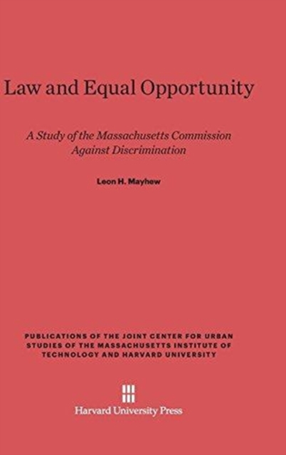 Law and Equal Opportunity : A Study of the Massachusetts Commission Against Discrimination, Hardback Book