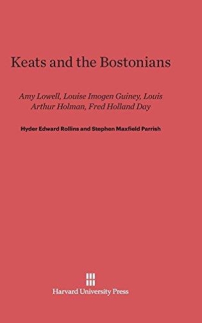 Keats and the Bostonians : Amy Lowell, Louise Imogen Guiney, Louis Arthur Holman, Fred Holland Day, Hardback Book
