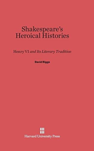 Shakespeare's Heroical Histories : Henry VI and Its Literary Tradition, Hardback Book