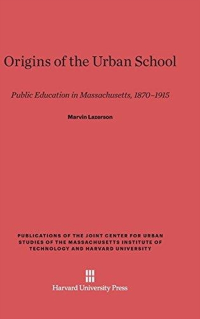 Origins of the Urban School : Public Education in Massachusetts, 1870-1915, Hardback Book