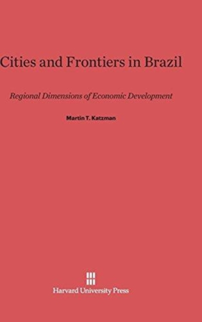 Cities and Frontiers in Brazil : Regional Dimensions of Economic Development, Hardback Book
