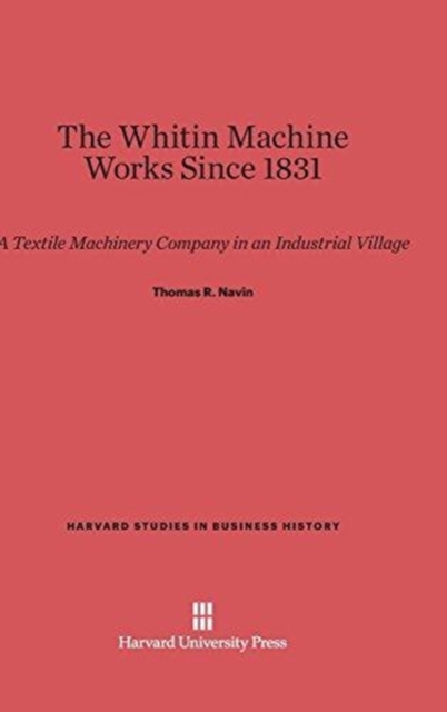 The Whitin Machine Works Since 1831 : A Textile Machinery Company in an Industrialized Village, Hardback Book