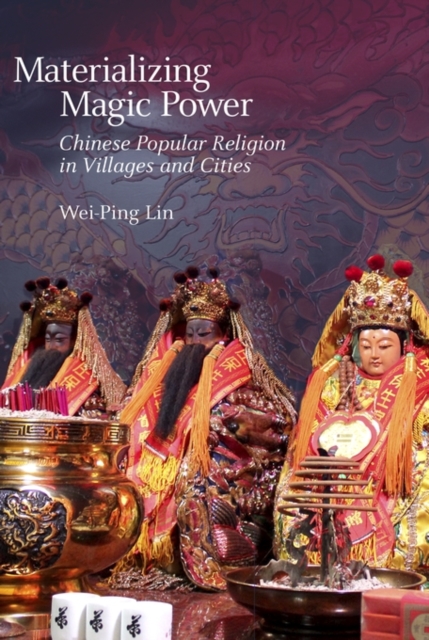 Materializing Magic Power : Chinese Popular Religion in Villages and Cities, Hardback Book