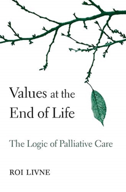 Values at the End of Life : The Logic of Palliative Care, Hardback Book