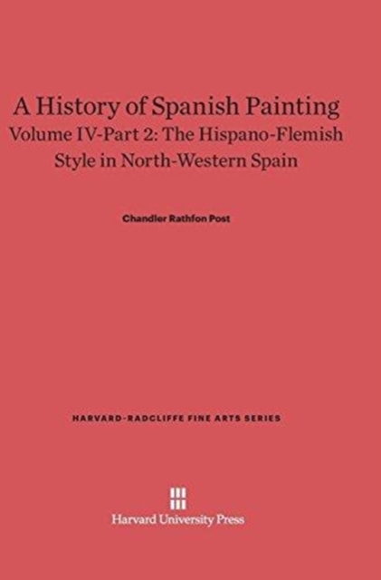 A History of Spanish Painting, Volume IV: The Hispano-Flemish Style in North-Western Spain, Part 2, Hardback Book