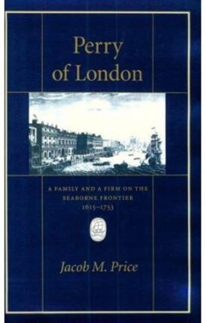 Perry of London : A Family and a Firm on the Seaborne Frontier, 1615-1753, Hardback Book