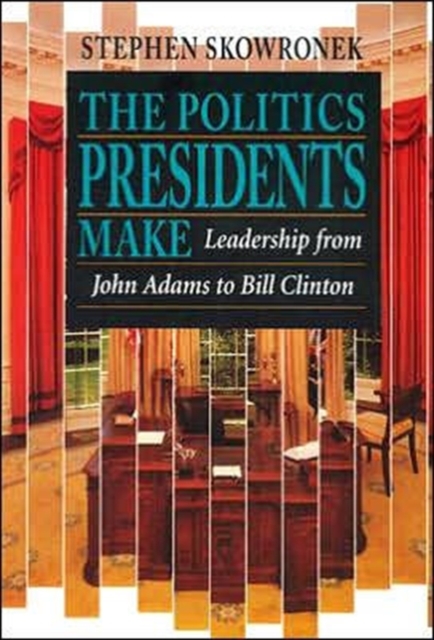 The Politics Presidents Make : Leadership from John Adams to Bill Clinton, Revised Edition, Paperback / softback Book