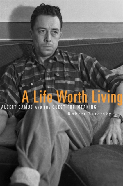 A Life Worth Living : Albert Camus and the Quest for Meaning, Hardback Book