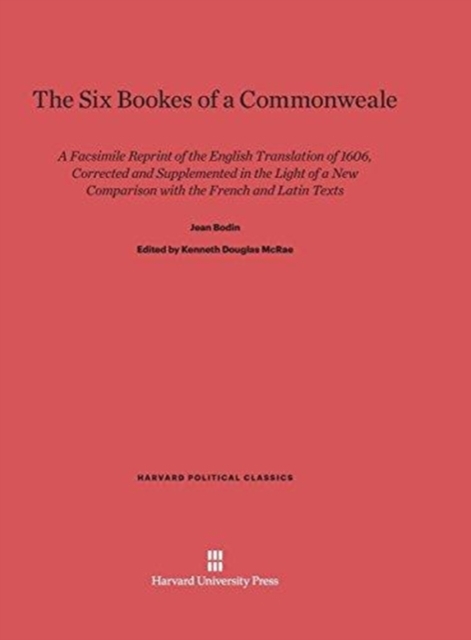 The Six Bookes of a Commonweale : A Facsimile Reprint of the English Translation of 1606, Corrected and Supplemented in the Light of a New Comparison with the French and Latin Texts, Hardback Book