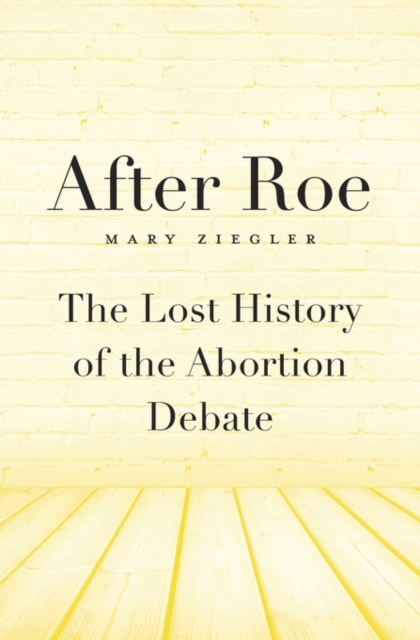 After Roe : The Lost History of the Abortion Debate, Hardback Book