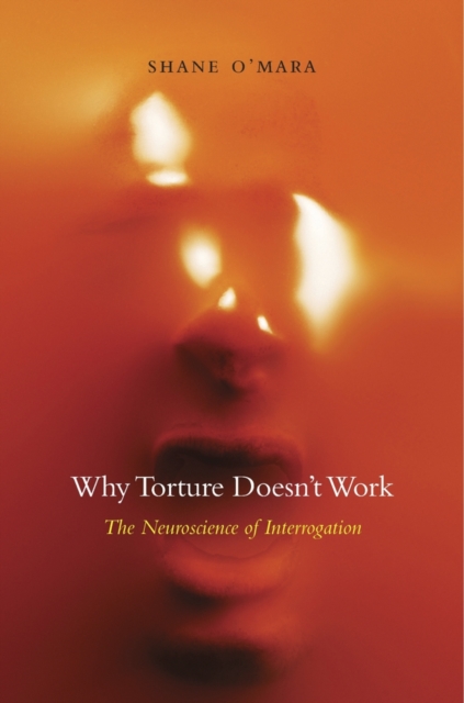 Why Torture Doesn’t Work : The Neuroscience of Interrogation, Hardback Book