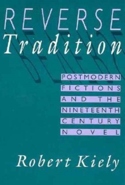 Reverse Tradition : Postmodern Fictions and the Nineteenth Century Novel, Hardback Book
