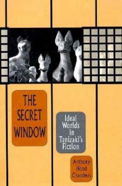 The Secret Window : Ideal Worlds in Tanizaki’s Fiction, Hardback Book