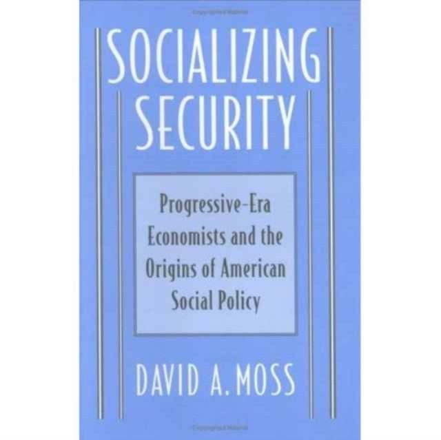 Socializing Security : Progressive-Era Economists and the Origins of American Social Policy, Hardback Book