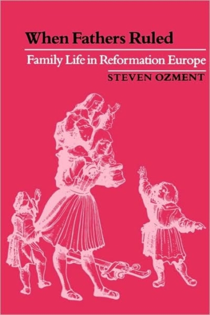 When Fathers Ruled : Family Life in Reformation Europe, Paperback / softback Book