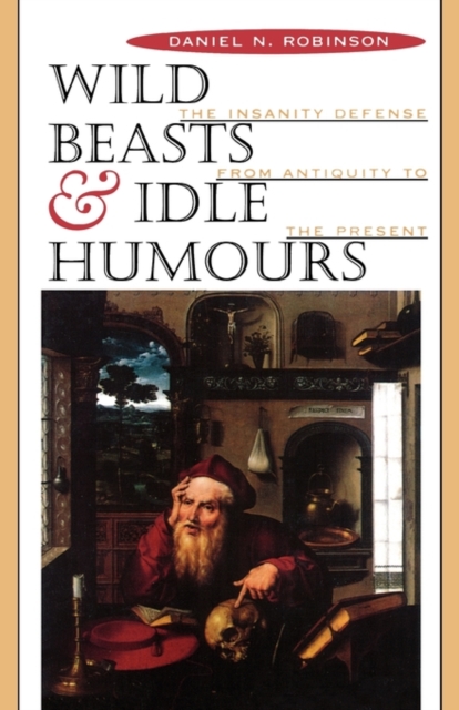 Wild Beasts and Idle Humours : The Insanity Defense from Antiquity to the Present, Paperback / softback Book