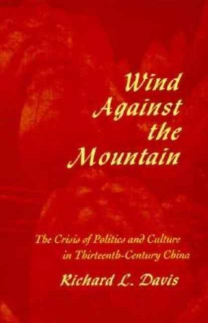 Wind Against the Mountain : The Crisis of Politics and Culture in Thirteenth-Century China, Hardback Book