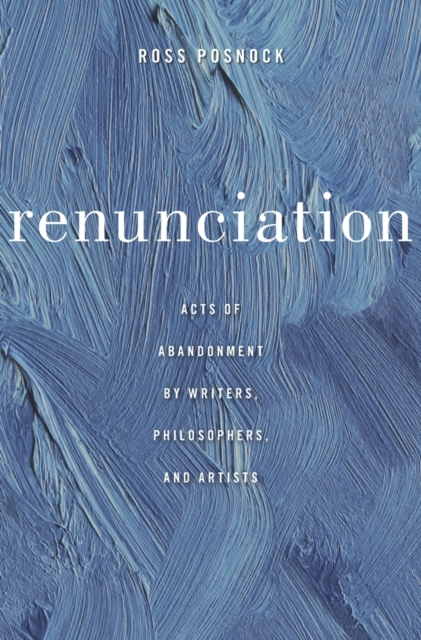 Renunciation : Acts of Abandonment by Writers, Philosophers, and Artists, Hardback Book