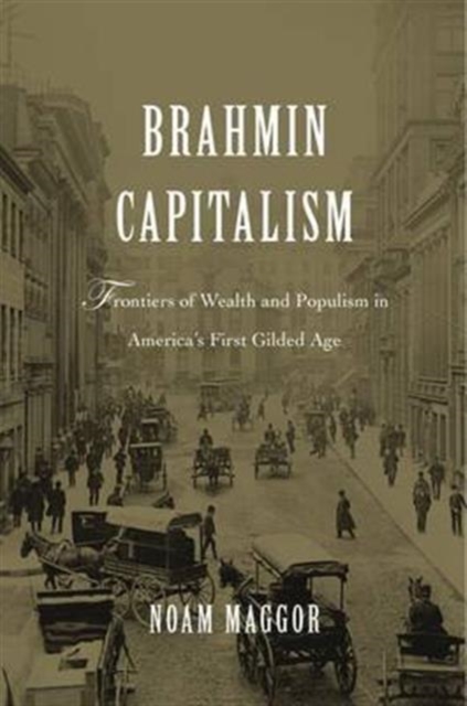 Brahmin Capitalism : Frontiers of Wealth and Populism in America’s First Gilded Age, Hardback Book
