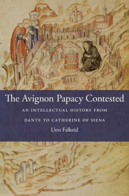 The Avignon Papacy Contested : An Intellectual History from Dante to Catherine of Siena, Hardback Book