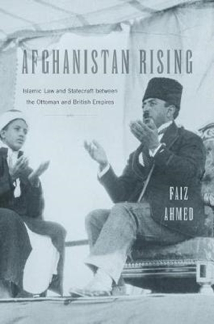 Afghanistan Rising : Islamic Law and Statecraft between the Ottoman and British Empires, Hardback Book