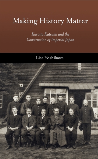 Making History Matter : Kuroita Katsumi and the Construction of Imperial Japan, Hardback Book