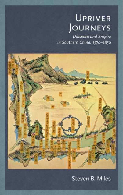Upriver Journeys : Diaspora and Empire in Southern China, 1570–1850, Hardback Book