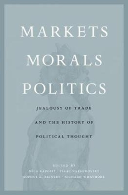 Markets, Morals, Politics : Jealousy of Trade and the History of Political Thought, Hardback Book