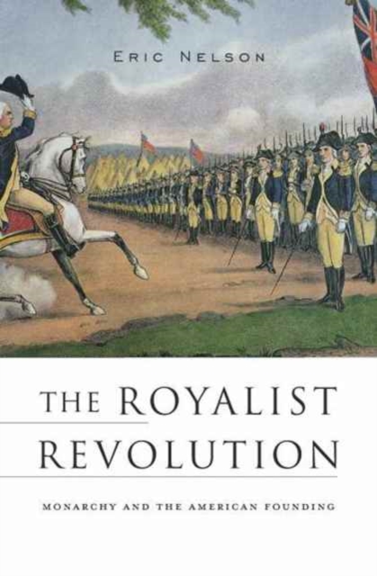 The Royalist Revolution : Monarchy and the American Founding, Paperback / softback Book
