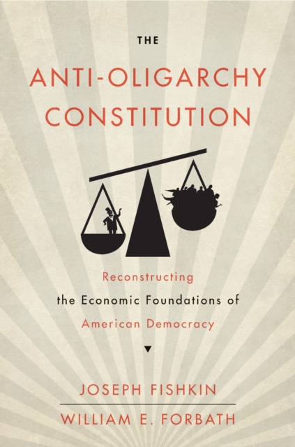 The Anti-Oligarchy Constitution : Reconstructing the Economic Foundations of American Democracy, Hardback Book