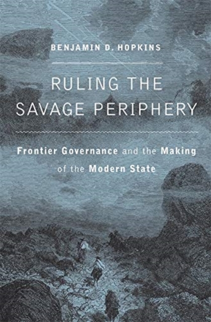 Ruling the Savage Periphery : Frontier Governance and the Making of the Modern State, Hardback Book