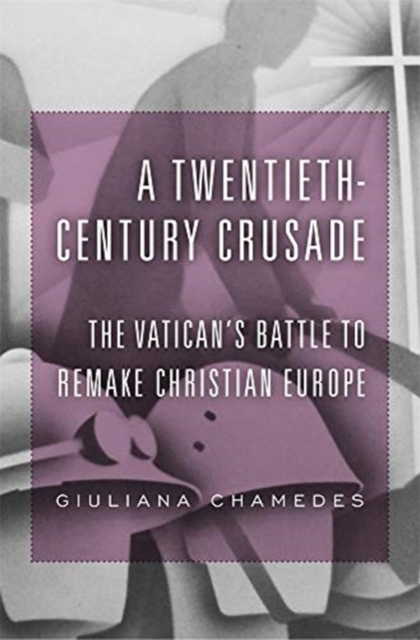 A Twentieth-Century Crusade : The Vatican’s Battle to Remake Christian Europe, Hardback Book