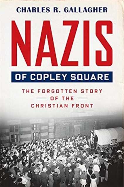 Nazis of Copley Square : The Forgotten Story of the Christian Front, Hardback Book