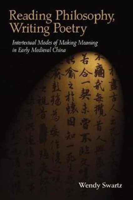 Reading Philosophy, Writing Poetry : Intertextual Modes of Making Meaning in Early Medieval China, Hardback Book