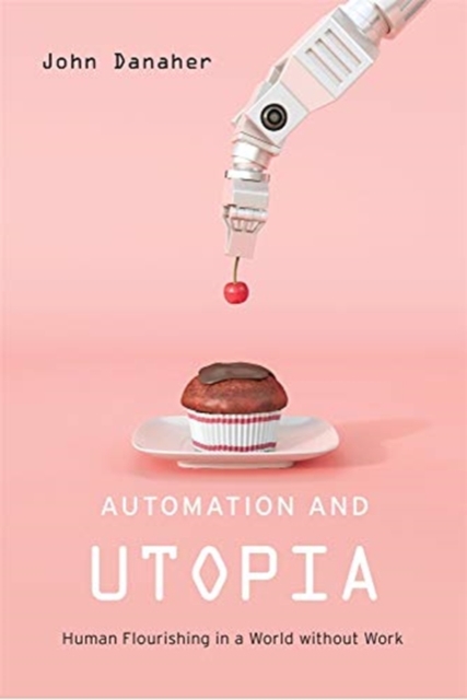 Automation and Utopia : Human Flourishing in a World without Work, Hardback Book