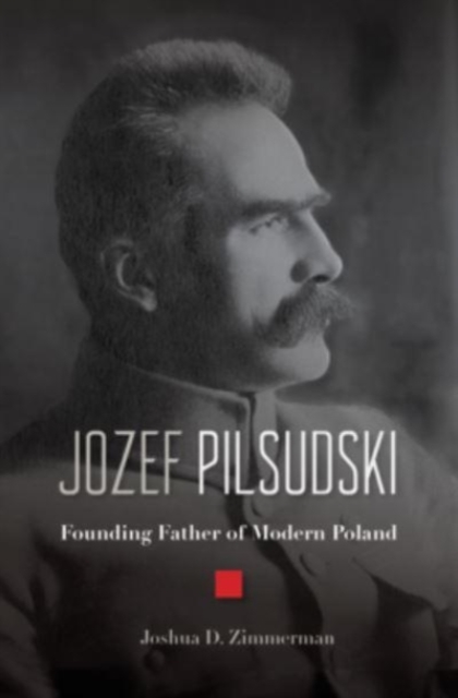 Jozef Pilsudski : Founding Father of Modern Poland, Hardback Book