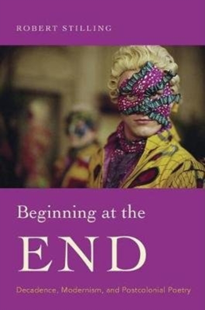 Beginning at the End : Decadence, Modernism, and Postcolonial Poetry, Hardback Book