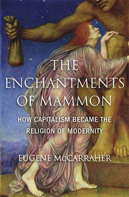 The Enchantments of Mammon : How Capitalism Became the Religion of Modernity, Hardback Book