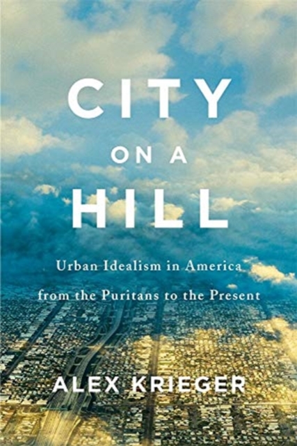 City on a Hill : Urban Idealism in America from the Puritans to the Present, Hardback Book
