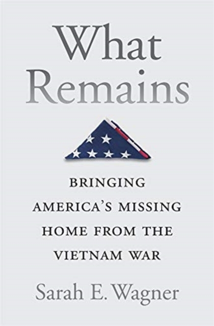 What Remains : Bringing America’s Missing Home from the Vietnam War, Hardback Book