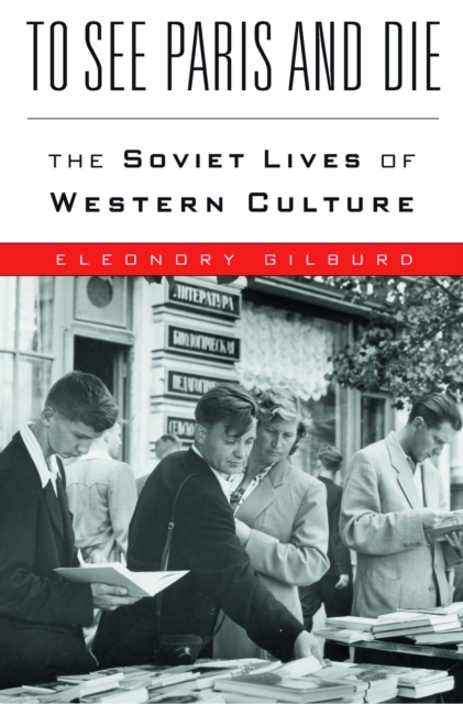 To See Paris and Die : The Soviet Lives of Western Culture, EPUB eBook