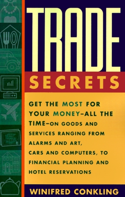Trade Secrets : Get the Most for Your Money - All the Time- on Goods and Services Ranging from Alarms and Art, Cars and Computers- to Financial Planning and Hotel Reservations, Paperback / softback Book