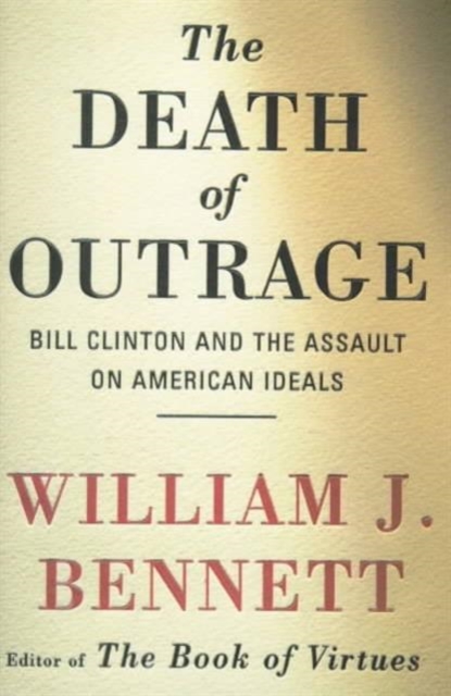 The Death of Outrage : Bill Clinton and the Assault on American Ideals, Hardback Book