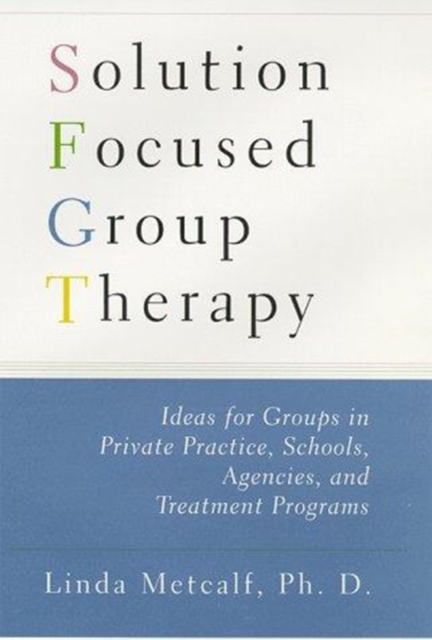 Solution Focused Group Therapy : Ideas for Groups in Private Practice, Schools, Agencies, and Treatment Programs, Hardback Book
